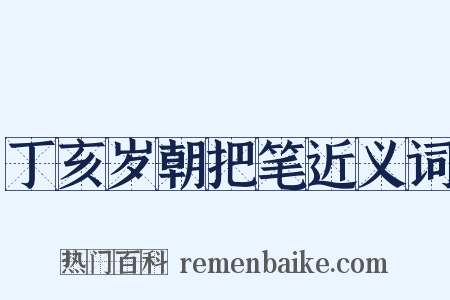 丁亥岁朝把笔近义词是什么意思的图片